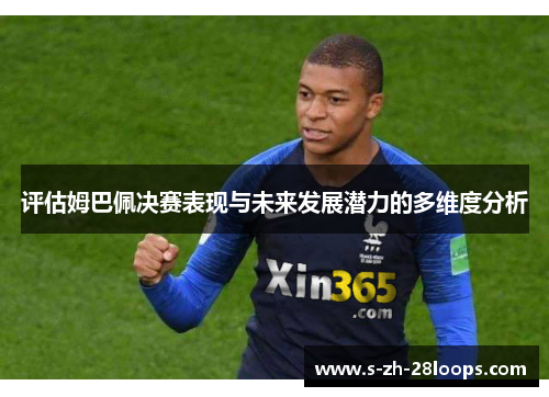 评估姆巴佩决赛表现与未来发展潜力的多维度分析