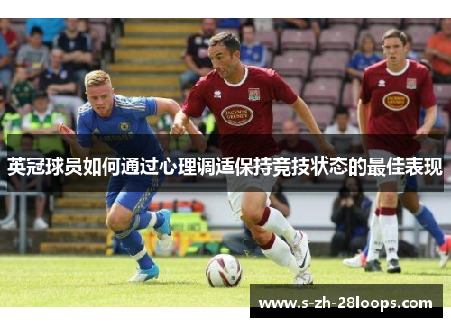 英冠球员如何通过心理调适保持竞技状态的最佳表现