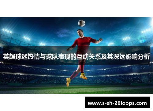 英超球迷热情与球队表现的互动关系及其深远影响分析