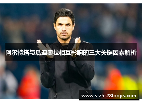 阿尔特塔与瓜迪奥拉相互影响的三大关键因素解析