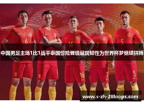 中国男足主场1比1战平泰国惊险晋级展现韧性为世界杯梦继续拼搏