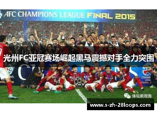 光州FC亚冠赛场崛起黑马震撼对手全力突围