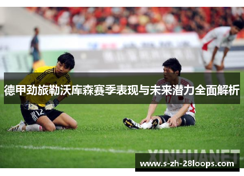 德甲劲旅勒沃库森赛季表现与未来潜力全面解析