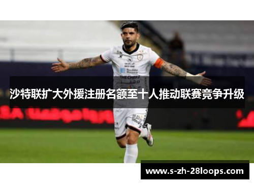 沙特联扩大外援注册名额至十人推动联赛竞争升级