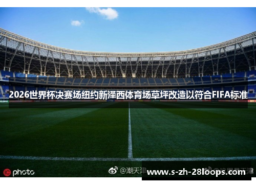 2026世界杯决赛场纽约新泽西体育场草坪改造以符合FIFA标准